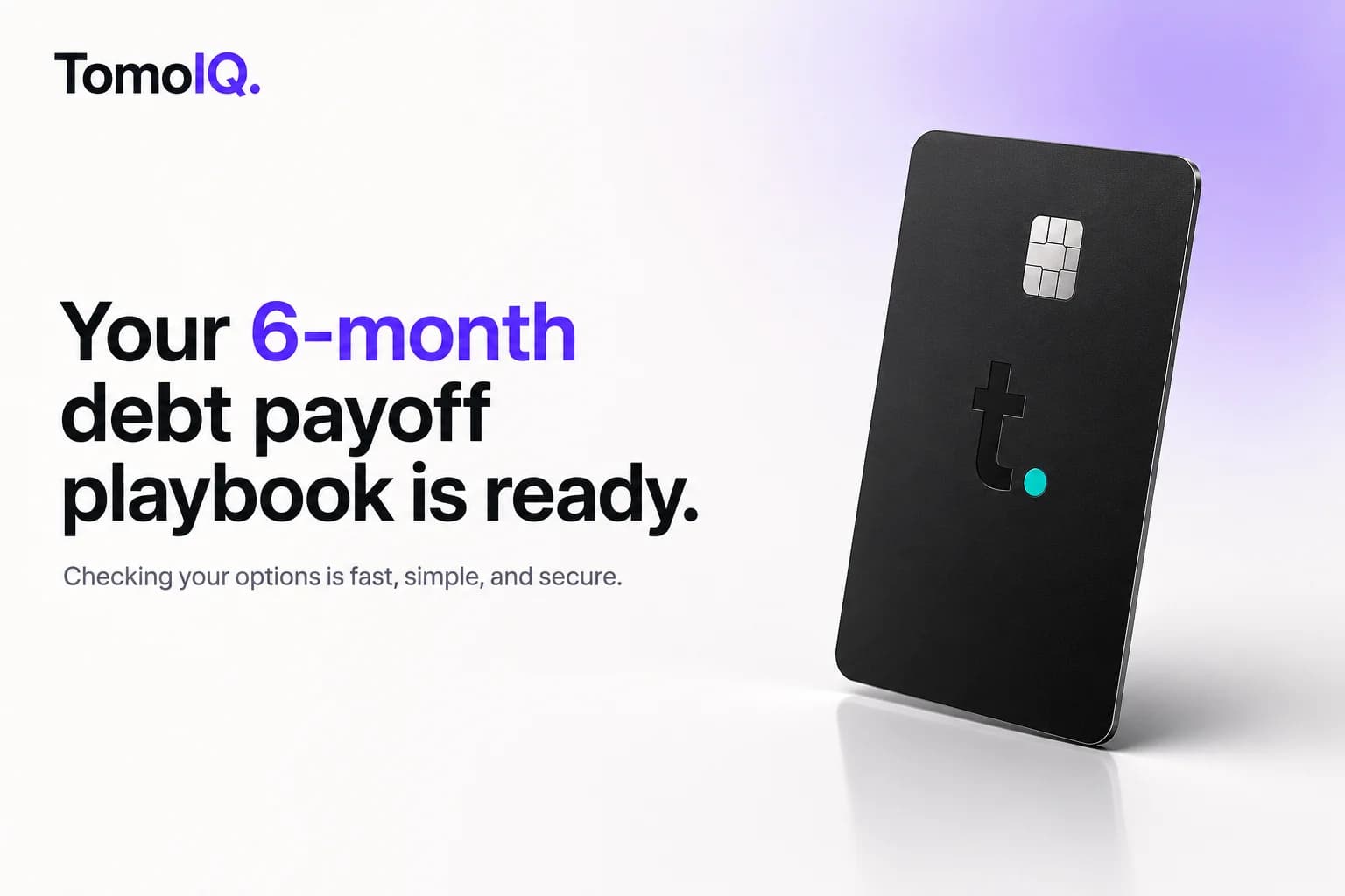 A Tomo Card with text reading 'Your 6-month debt payoff playbook is ready. Checking your options is fast, simple, and secure.'